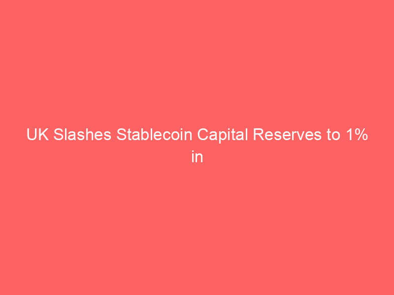 uk slashes stablecoin capital reserves to 1% in direct challenge to eu's mica rules