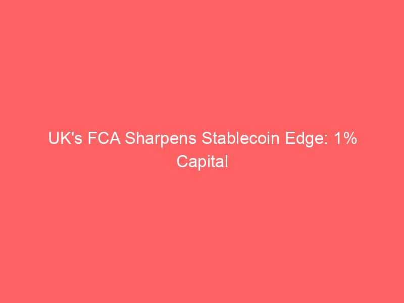 uk's fca sharpens stablecoin edge: 1% capital buffers undercut eu mica