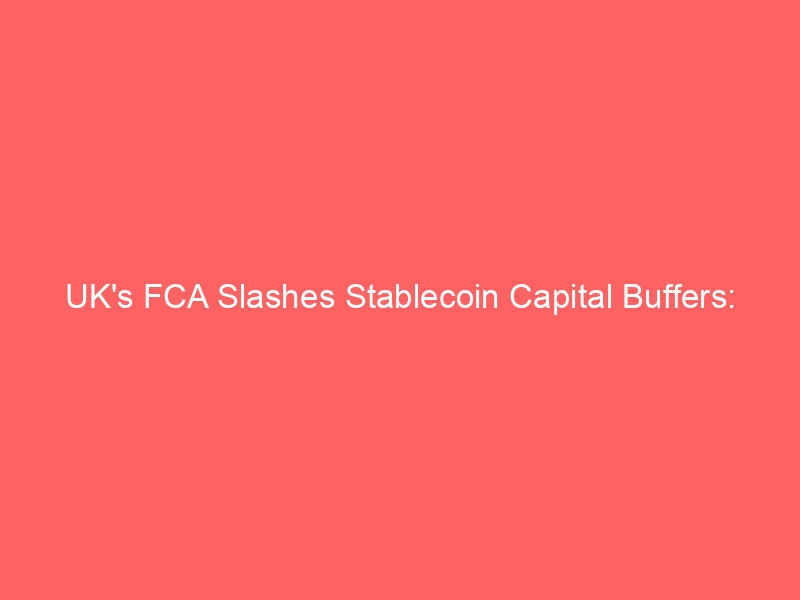 uk's fca slashes stablecoin capital buffers: london eyes global crypto hub status over eu mica