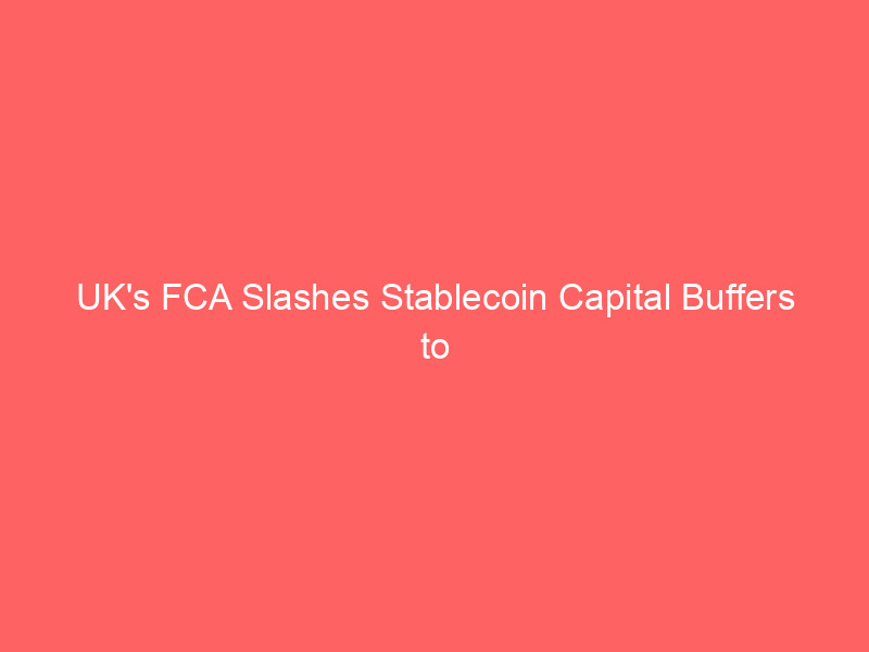 uk's fca slashes stablecoin capital buffers to 1%, signaling divergence from eu mica