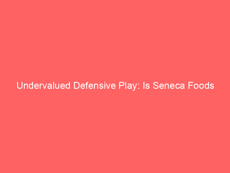 undervalued defensive play: is seneca foods (senea) stock a strong value buy?