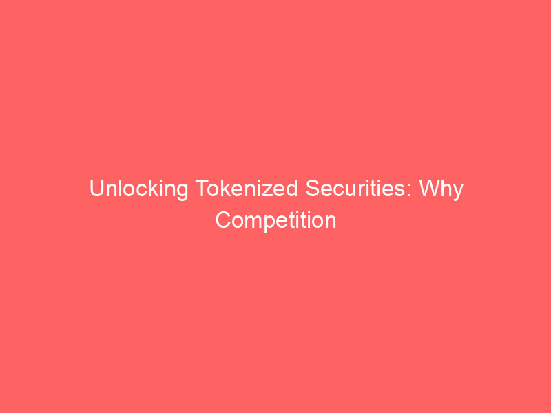 unlocking tokenized securities: why competition fuels financial innovation