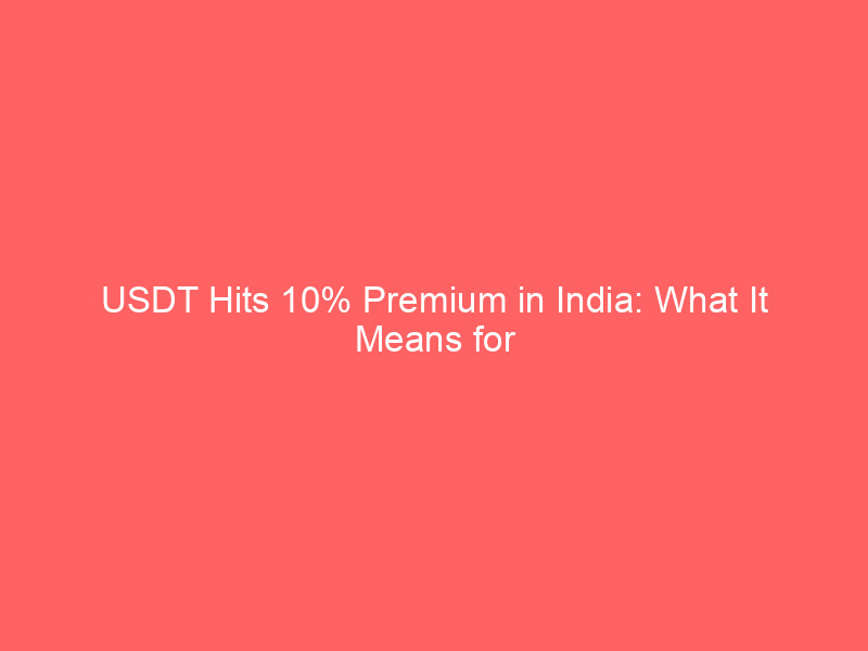 usdt hits 10% premium in india: what it means for crypto markets