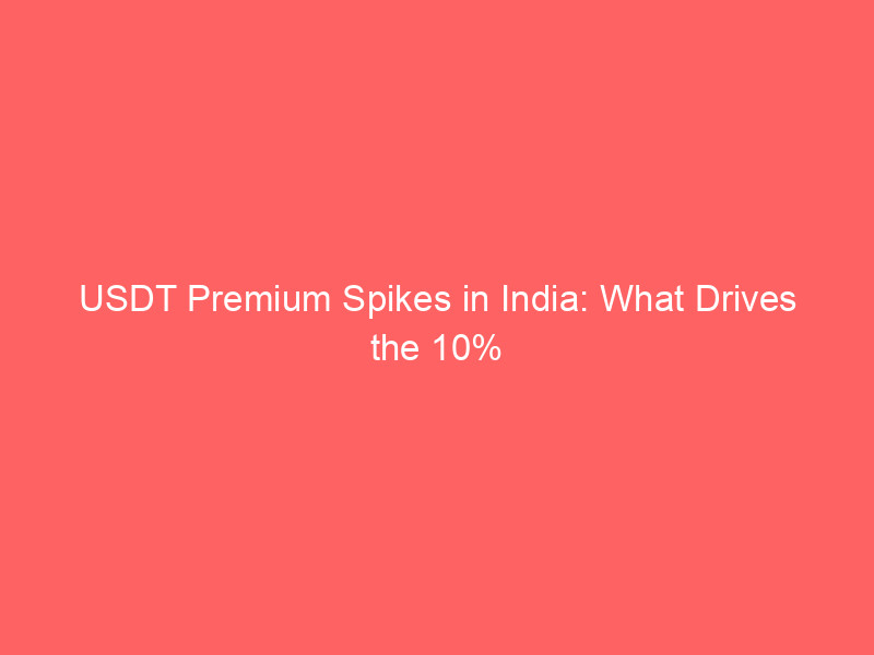 usdt premium spikes in india: what drives the 10% price surge?