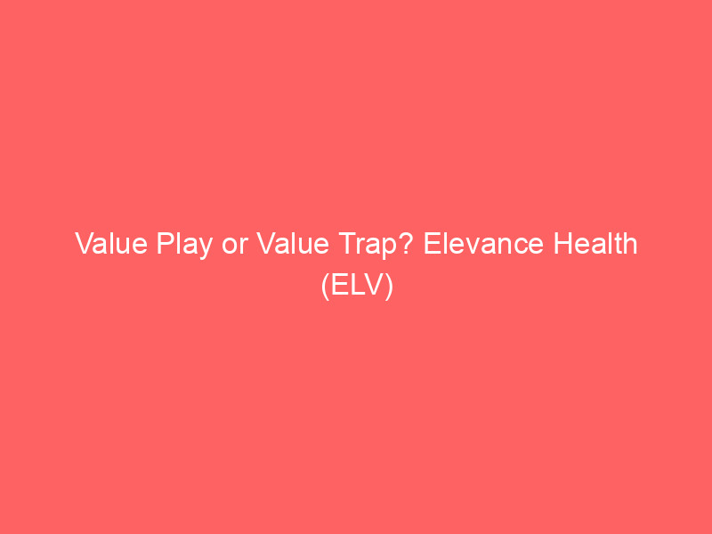 value play or value trap? elevance health (elv) deepens discount amid healthcare headwinds
