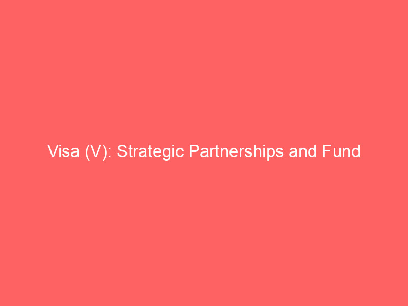 visa (v): strategic partnerships and fund confidence drive payments giant's outlook
