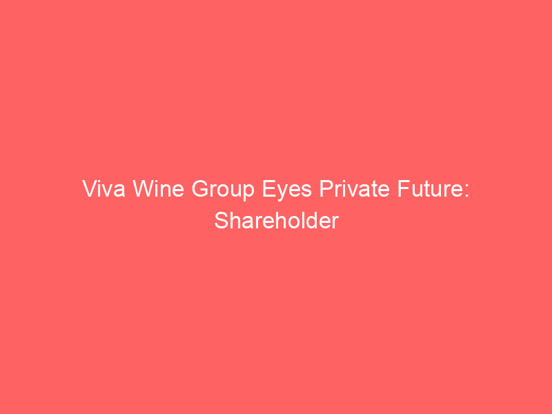 viva wine group eyes private future: shareholder consortium bids for buyout
