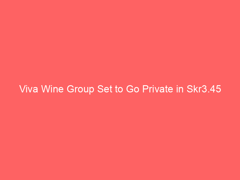 viva wine group set to go private in skr3.45 billion takeover bid by founders consortium