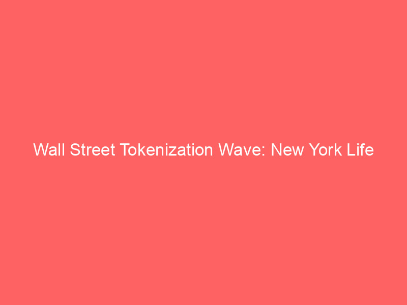 wall street tokenization wave: new york life unveils first on chain high yield bond fund