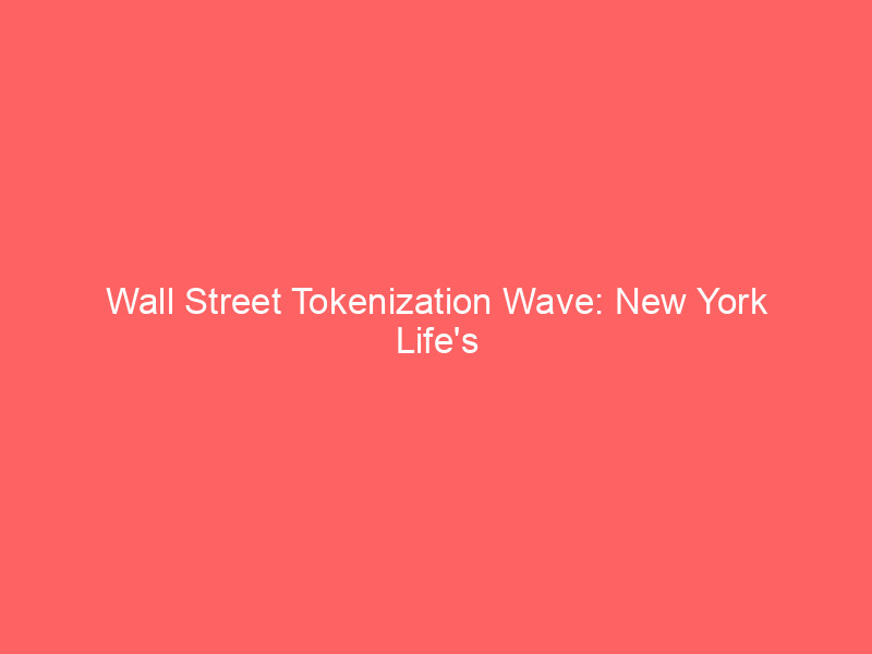 wall street tokenization wave: new york life's $800b asset manager debuts onchain corporate bond fund