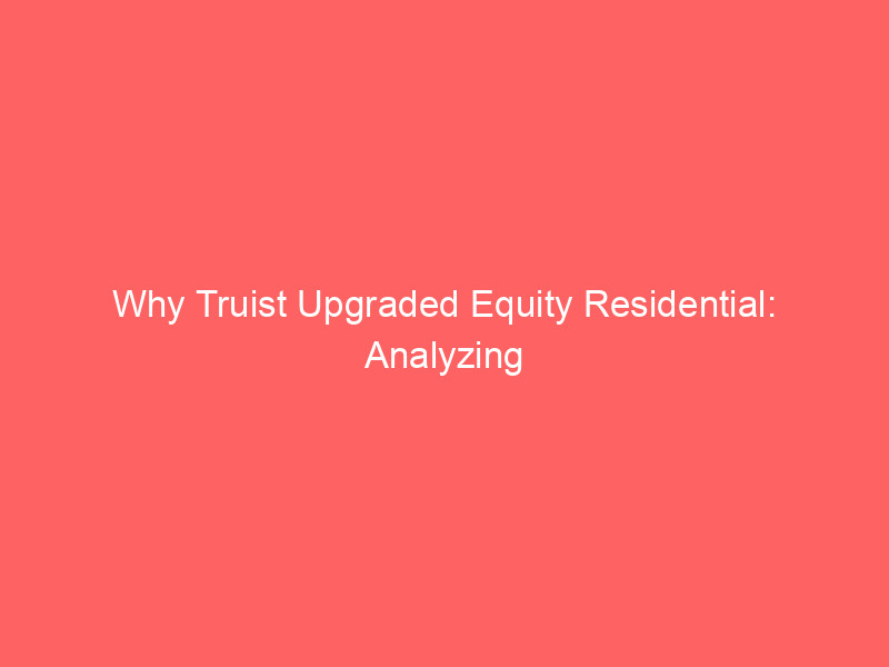 why truist upgraded equity residential: analyzing the latest outlook for eqr stock