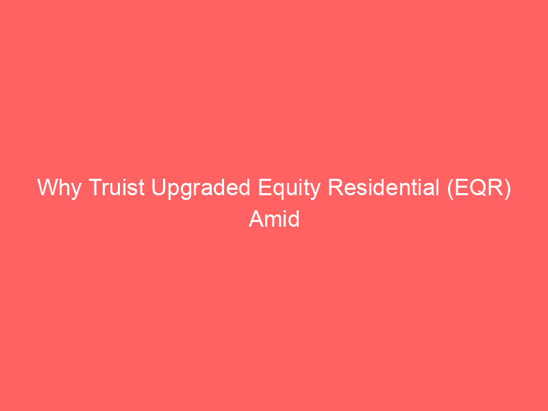 why truist upgraded equity residential (eqr) amid shifting reit market dynamics