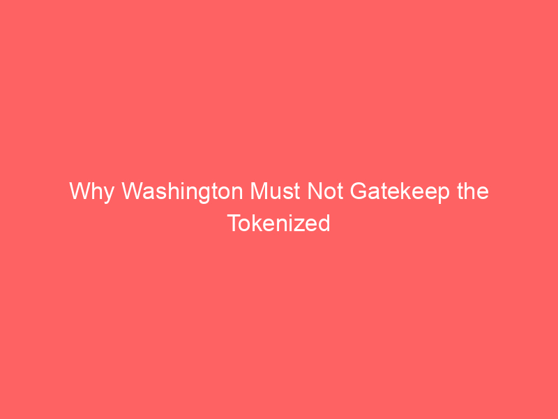 why washington must not gatekeep the tokenized securities market