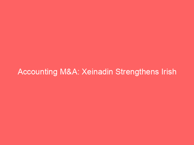 accounting m&a: xeinadin strengthens irish footprint with acquisition of dublin's hayden brown