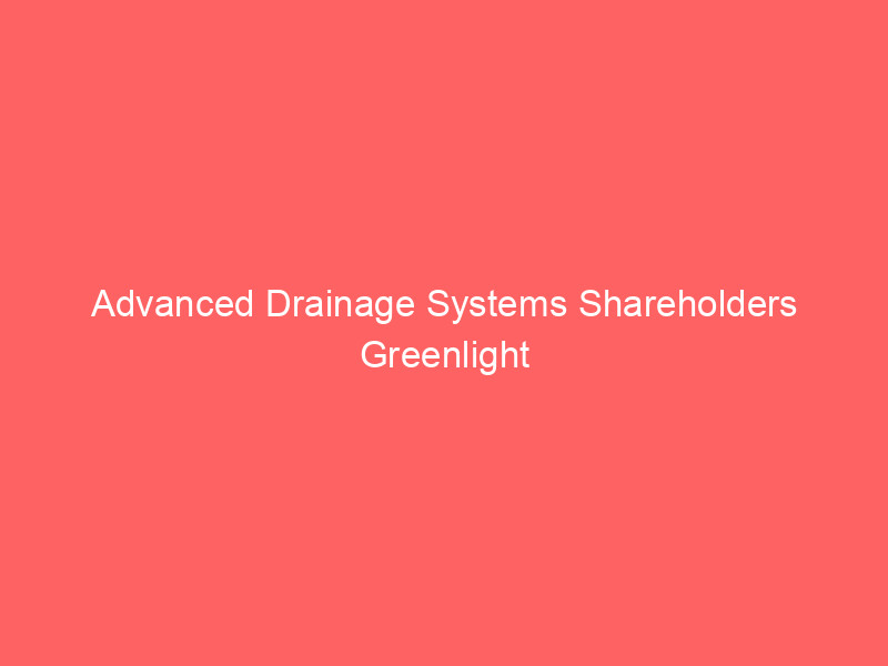 advanced drainage systems shareholders greenlight governance, auditor, and pay at virtual annual meeting