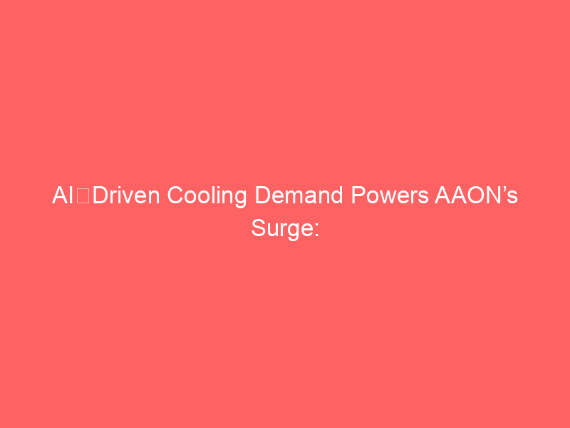 ai‑driven cooling demand powers aaon’s surge: investment insights and risks