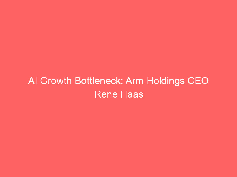 ai growth bottleneck: arm holdings ceo rene haas warns supply constraints will persist for years