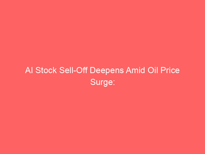 ai stock sell off deepens amid oil price surge: market impact explained