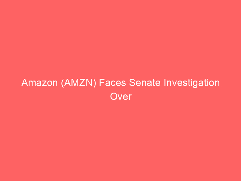 amazon (amzn) faces senate investigation over marketplace oversight ahead of q2 earnings