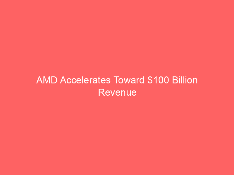 amd accelerates toward $100 billion revenue target two years ahead of schedule