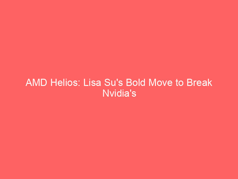 amd helios: lisa su's bold move to break nvidia's ai server rack dominance