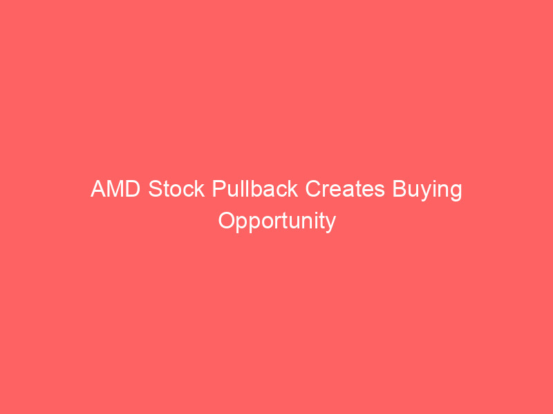 amd stock pullback creates buying opportunity ahead of q2 earnings: ai growth & valuation analysis