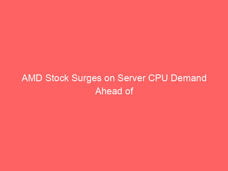 AMD Stock Surges on Server CPU Demand Ahead of Critical Q2 Earnings amd stock surges on server cpu demand ahead of critical q2 earnings