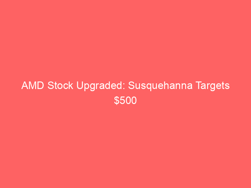 amd stock upgraded: susquehanna targets $500 ahead of explosive q2 earnings