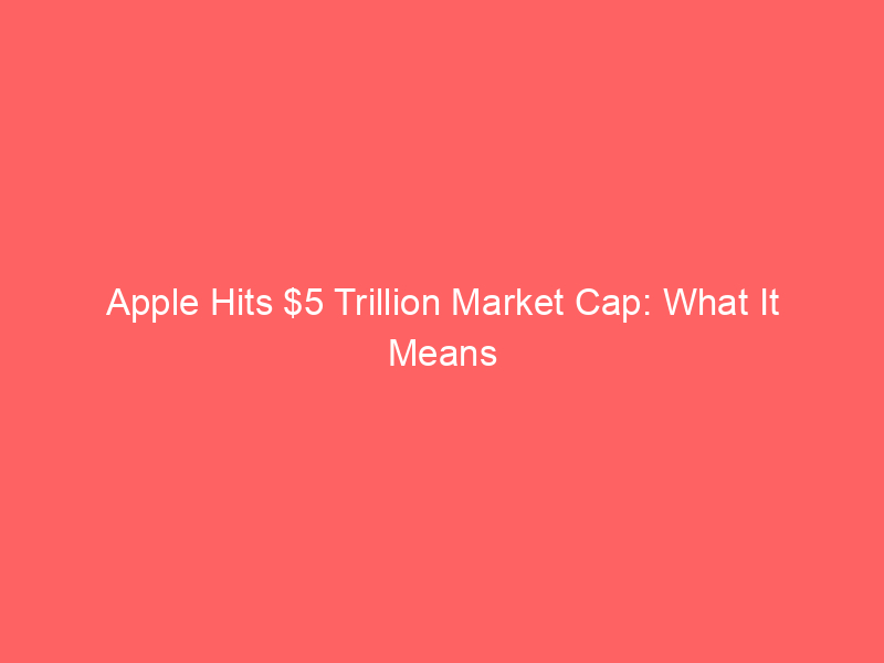 apple hits $5 trillion market cap: what it means for investors and the tech landscape
