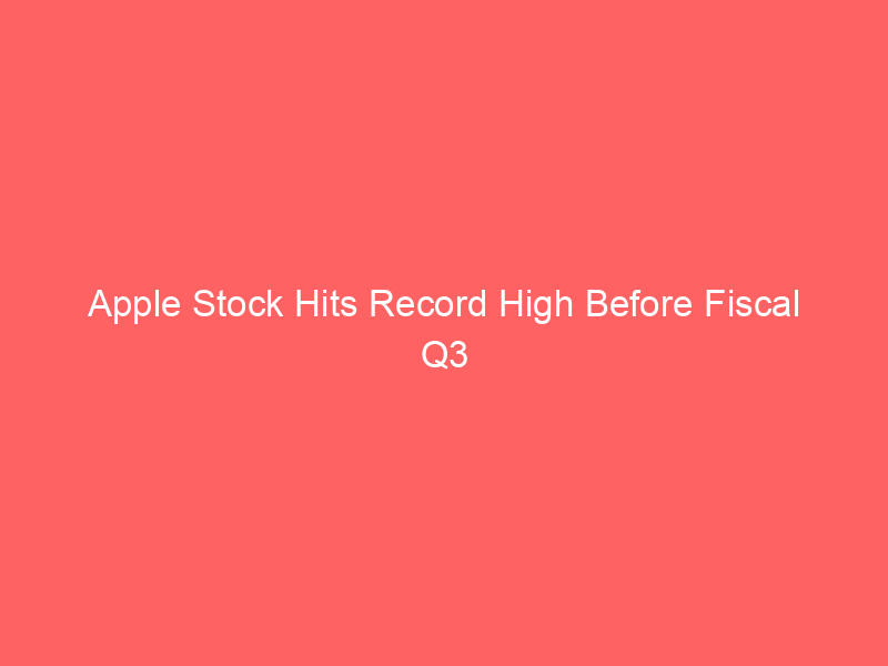 apple stock hits record high before fiscal q3 earnings – what investors should watch
