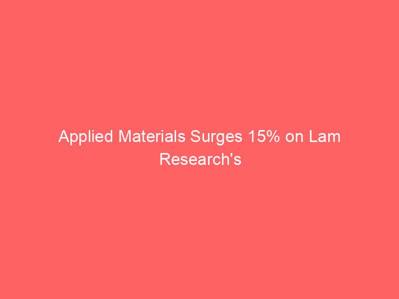 applied materials surges 15% on lam research's blowout earnings — but amat still trades 30% below highs ahead of aug. 13 report