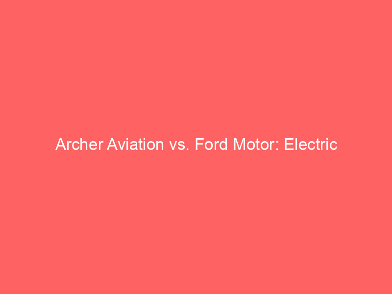 archer aviation vs. ford motor: electric mobility's future a 2026 investment analysis