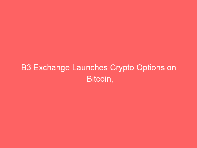 b3 exchange launches crypto options on bitcoin, ether, and solana futures in brazil