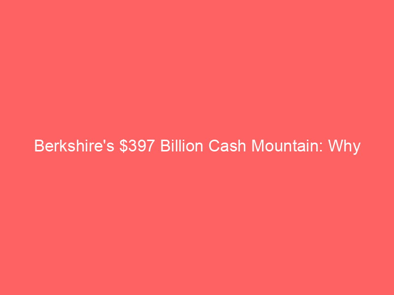 berkshire's $397 billion cash mountain: why warren buffett and greg abel refuse to buy this overvalued market