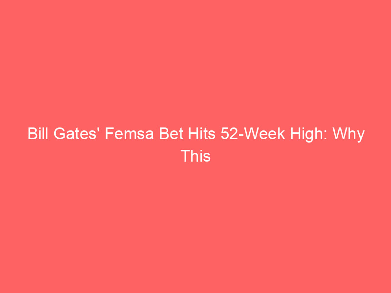 bill gates' femsa bet hits 52 week high: why this mexican conglomerate still looks undervalued