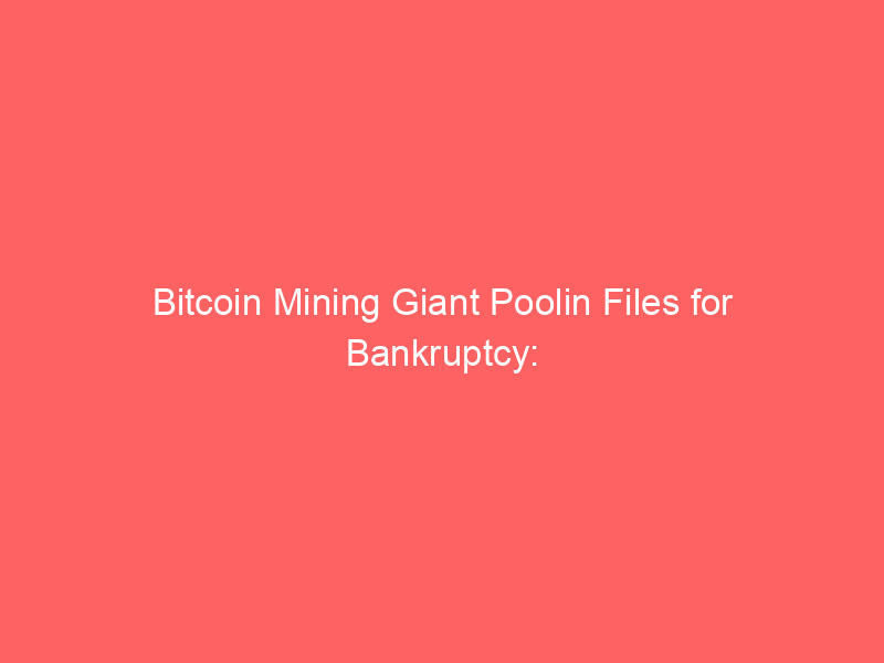 bitcoin mining giant poolin files for bankruptcy: $173m owed, assets liquidated
