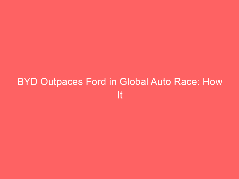 byd outpaces ford in global auto race: how it plans to keep winning