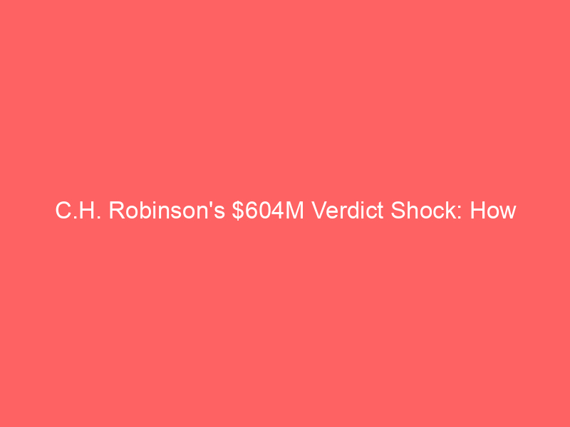 c.h. robinson's $604m verdict shock: how 'borrowed employee' ruling could reshape freight broker liability
