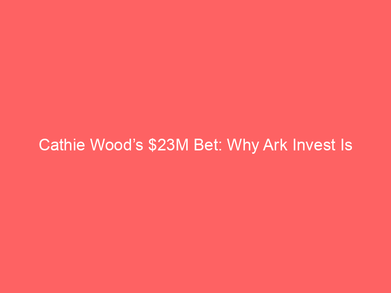 cathie wood’s $23m bet: why ark invest is aggressively buying tesla and spacex dips