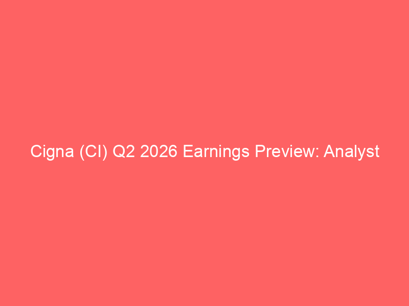 cigna (ci) q2 2026 earnings preview: analyst expectations and market performance