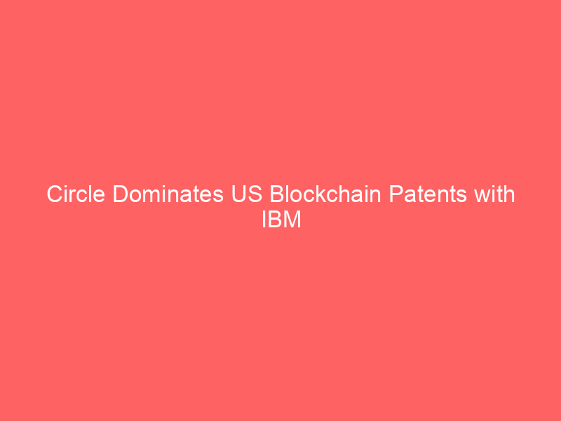 circle dominates us blockchain patents with ibm acquisition, eyes fintech future