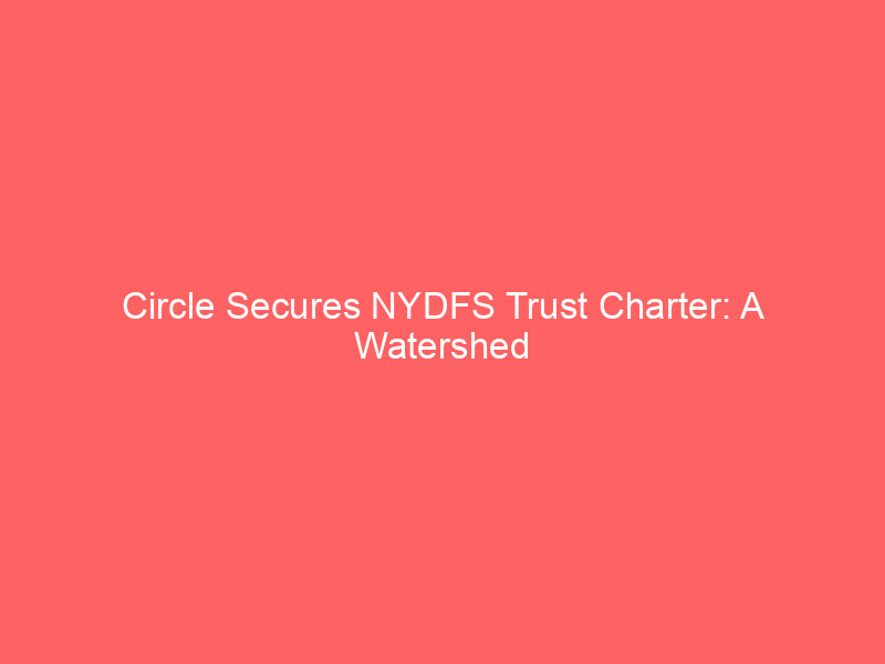 Circle Secures NYDFS Trust Charter: A Watershed Moment for Institutional Stablecoins circle secures nydfs trust charter: a watershed moment for institutional stablecoins