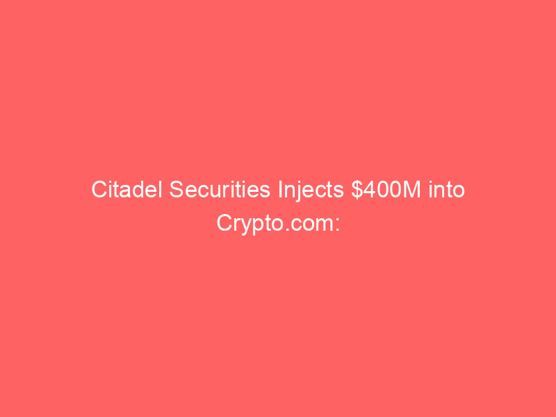 citadel securities injects $400m into crypto.com: $20b valuation signals tradfi crypto convergence