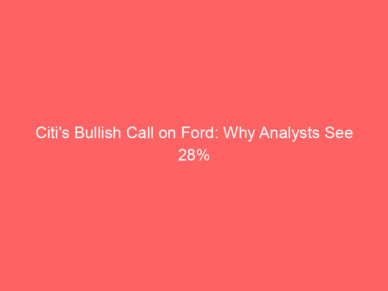 citi's bullish call on ford: why analysts see 28% upside ahead