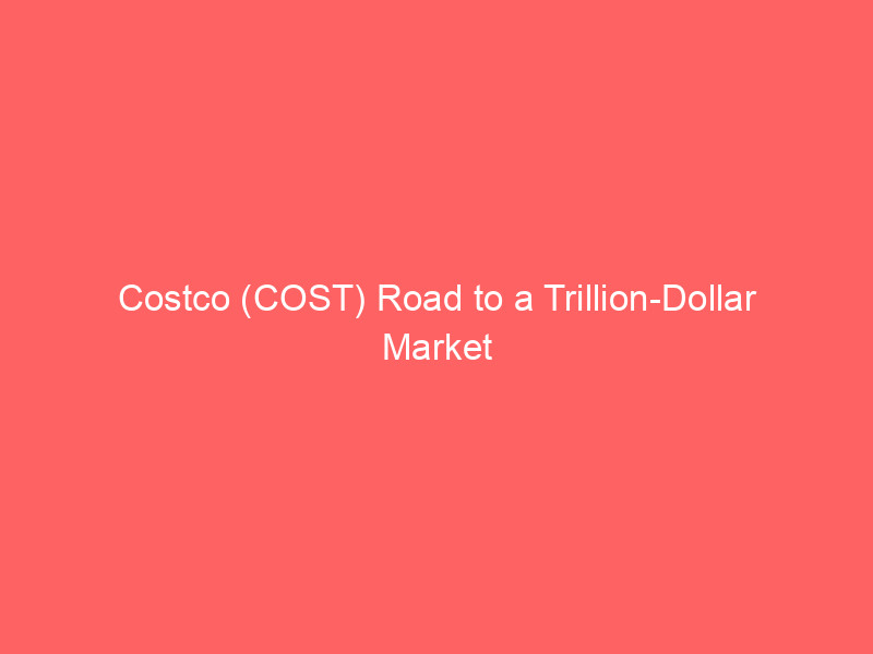 Costco (COST) Road to a Trillion-Dollar Market Cap: Timeline and Valuation Targets costco (cost) road to a trillion dollar market cap: timeline and valuation targets