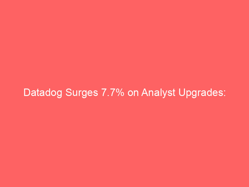 datadog surges 7.7% on analyst upgrades: ai driven growth powers rally but valuation concerns persist