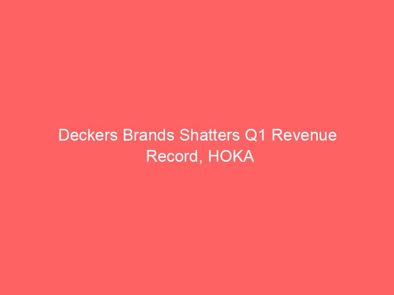 Deckers Brands Shatters Q1 Revenue Record, HOKA and UGG Lead Explosive Growth deckers brands shatters q1 revenue record, hoka and ugg lead explosive growth