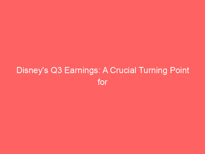 disney's q3 earnings: a crucial turning point for dis investors?