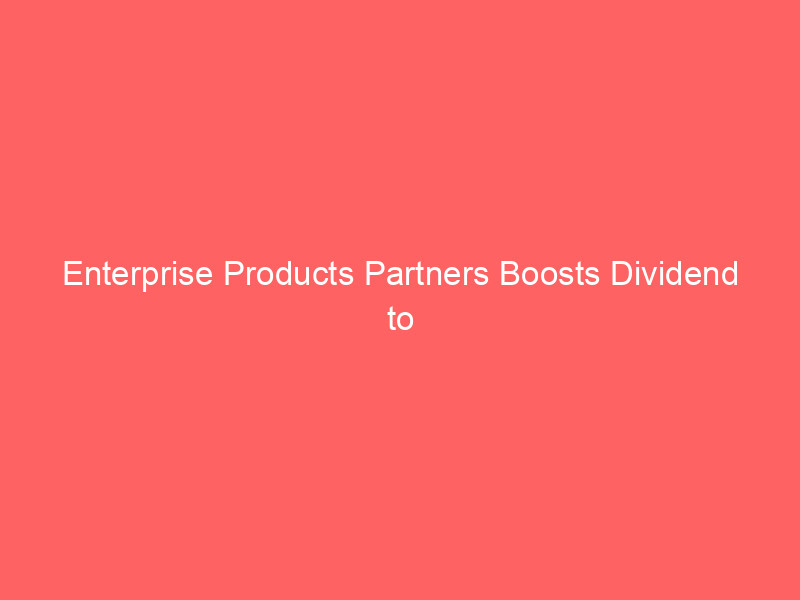 enterprise products partners boosts dividend to $2.24, yield hits 5.9%: midstream giant rewards investors