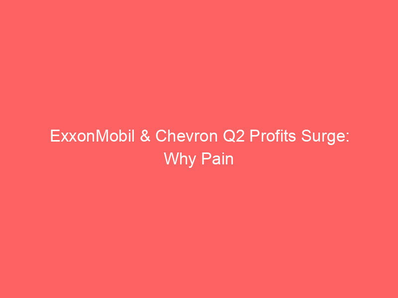 exxonmobil & chevron q2 profits surge: why pain at the gas pump will persist into 2027